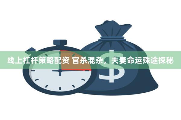 线上杠杆策略配资 官杀混杂，夫妻命运殊途探秘