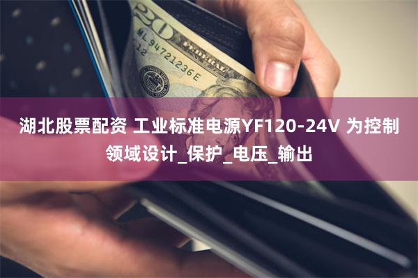 湖北股票配资 工业标准电源YF120-24V 为控制领域设计_保护_电压_输出