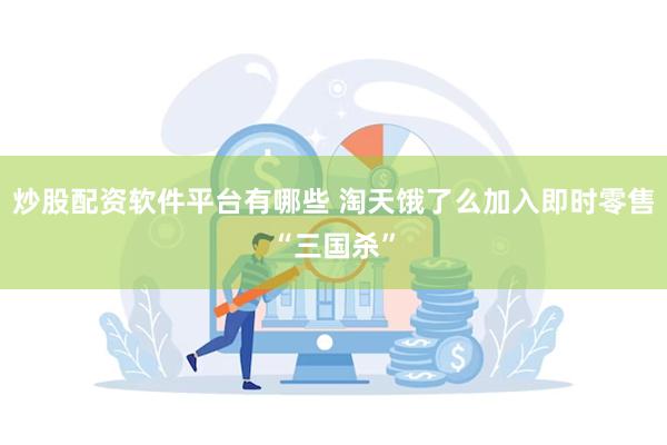 炒股配资软件平台有哪些 淘天饿了么加入即时零售“三国杀”