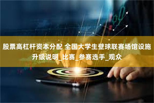 股票高杠杆资本分配 全国大学生壁球联赛场馆设施升级说明_比赛_参赛选手_观众