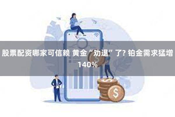 股票配资哪家可信赖 黄金“劝退”了? 铂金需求猛增140%