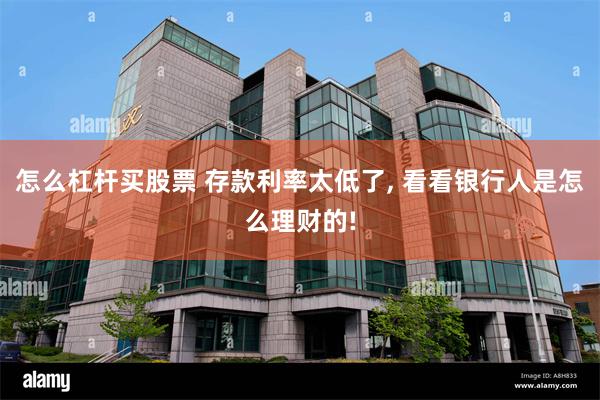 怎么杠杆买股票 存款利率太低了, 看看银行人是怎么理财的!