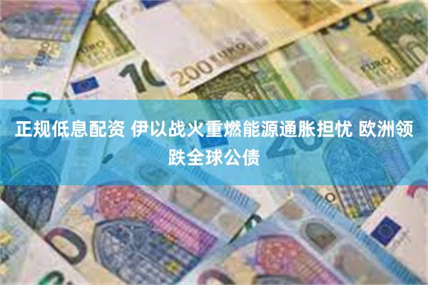 正规低息配资 伊以战火重燃能源通胀担忧 欧洲领跌全球公债