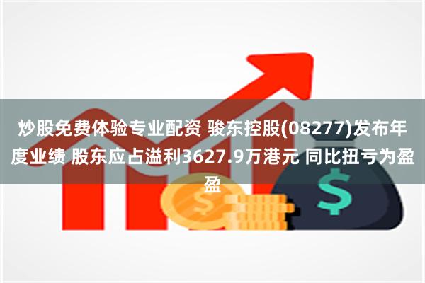 炒股免费体验专业配资 骏东控股(08277)发布年度业绩 股东应占溢利3627.9万港元 同比扭亏为盈