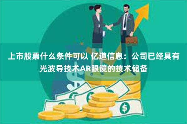 上市股票什么条件可以 亿道信息：公司已经具有光波导技术AR眼镜的技术储备