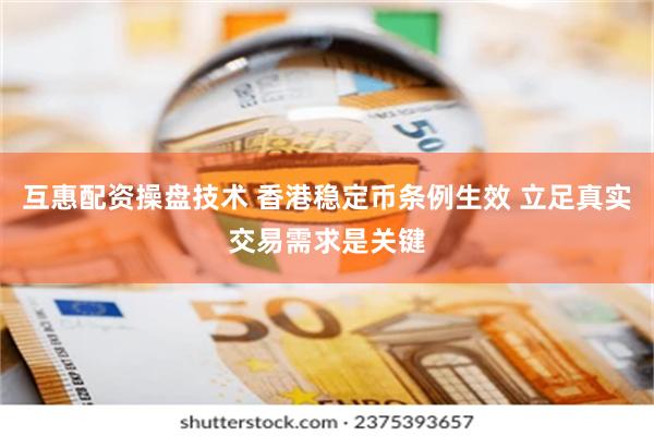 互惠配资操盘技术 香港稳定币条例生效 立足真实交易需求是关键