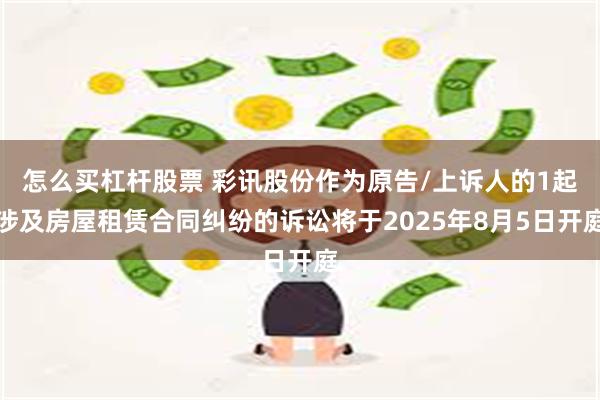 怎么买杠杆股票 彩讯股份作为原告/上诉人的1起涉及房屋租赁合同纠纷的诉讼将于2025年8月5日开庭