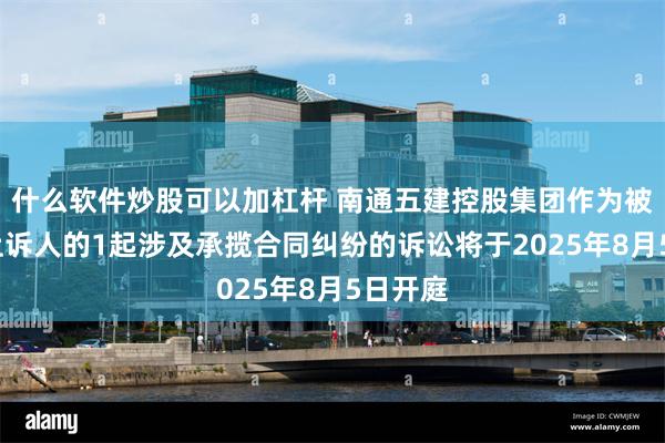 什么软件炒股可以加杠杆 南通五建控股集团作为被告/被上诉人的1起涉及承揽合同纠纷的诉讼将于2025年8月5日开庭