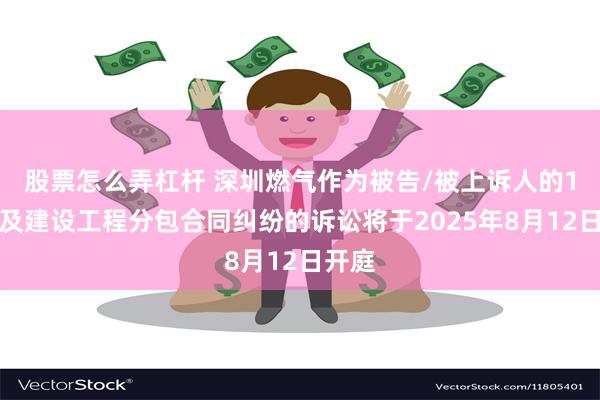 股票怎么弄杠杆 深圳燃气作为被告/被上诉人的1起涉及建设工程分包合同纠纷的诉讼将于2025年8月12日开庭