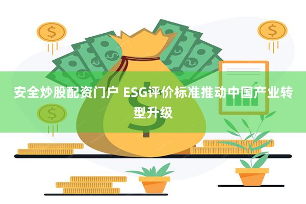 安全炒股配资门户 ESG评价标准推动中国产业转型升级