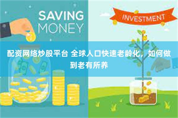 配资网络炒股平台 全球人口快速老龄化，如何做到老有所养