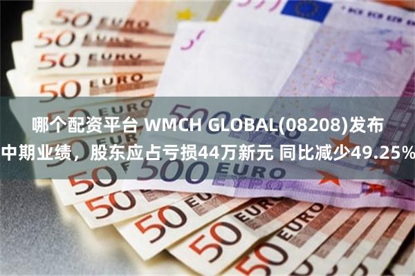 哪个配资平台 WMCH GLOBAL(08208)发布中期业绩，股东应占亏损44万新元 同比减少49.25%