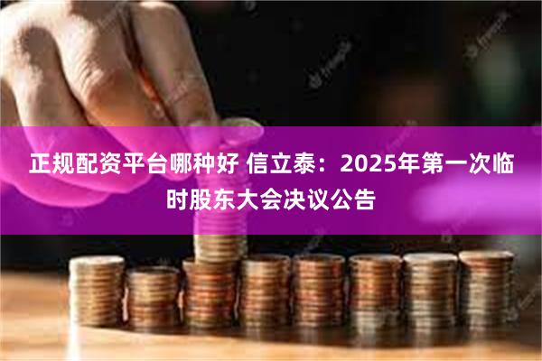 正规配资平台哪种好 信立泰：2025年第一次临时股东大会决议公告